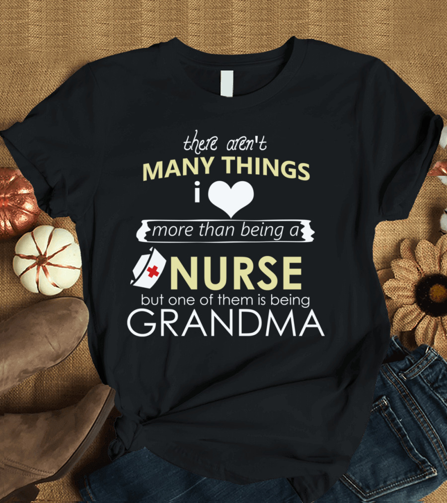 There Aren't Many Things I Love More Than Being a Nurse But One of Them Is Being Grandma T-Shirt