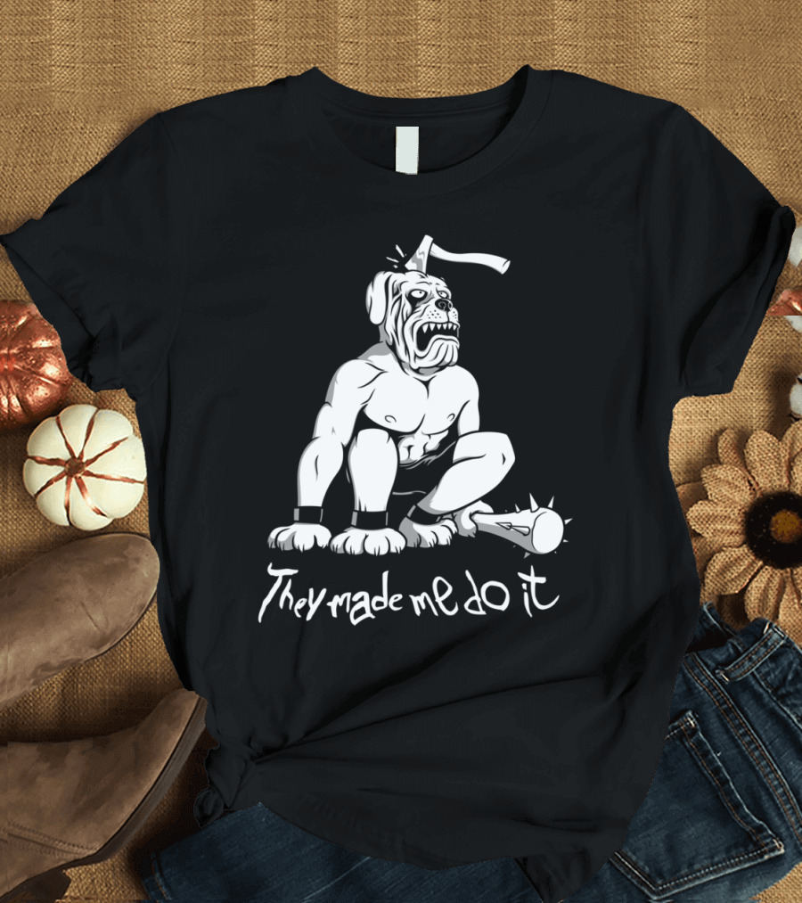 They Made Me Do It Angry Bulldog with Mace and Axe Head T-Shirt