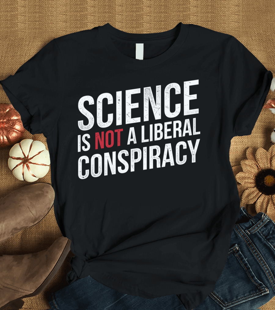 Science Is Not A Liberal Conspiracy T-Shirt