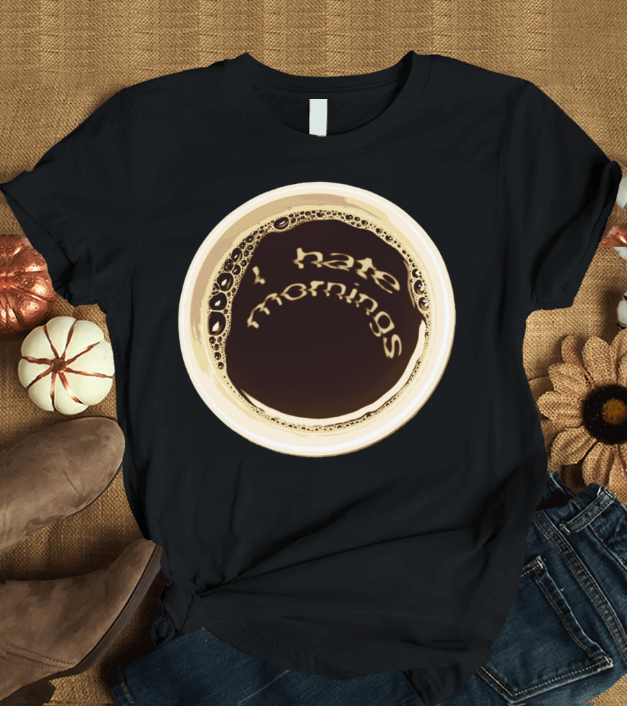 I Hate Mornings Coffee Cup T-Shirt