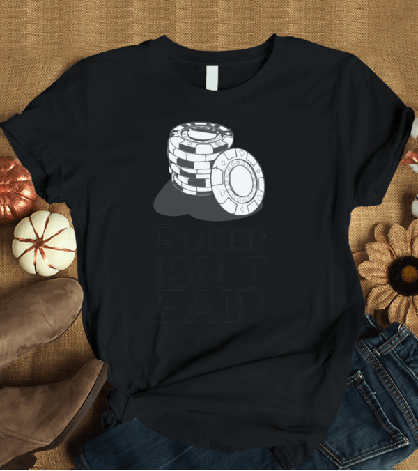 T-Shirt: Poker Chips Isn't Fair Texas Hold Em Poker T-Shirt Poker Chips Isn't Fair Texas Hold Em Poker T-Shirt