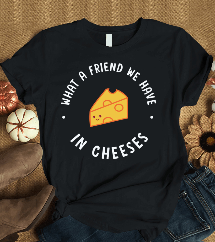 What A Friend We Have In Cheeses Smiling Cheese Slice T-Shirt