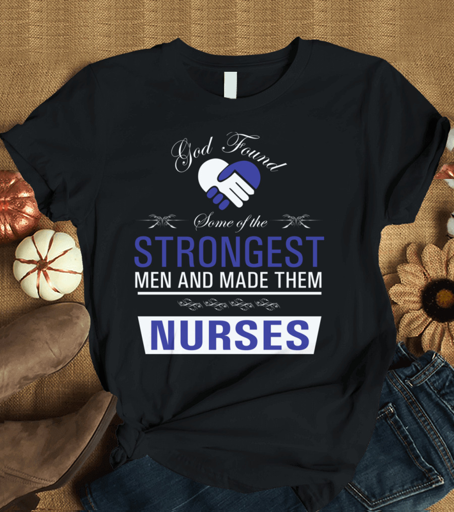God Found Some of the Strongest Men and Made Them Nurses T-Shirt