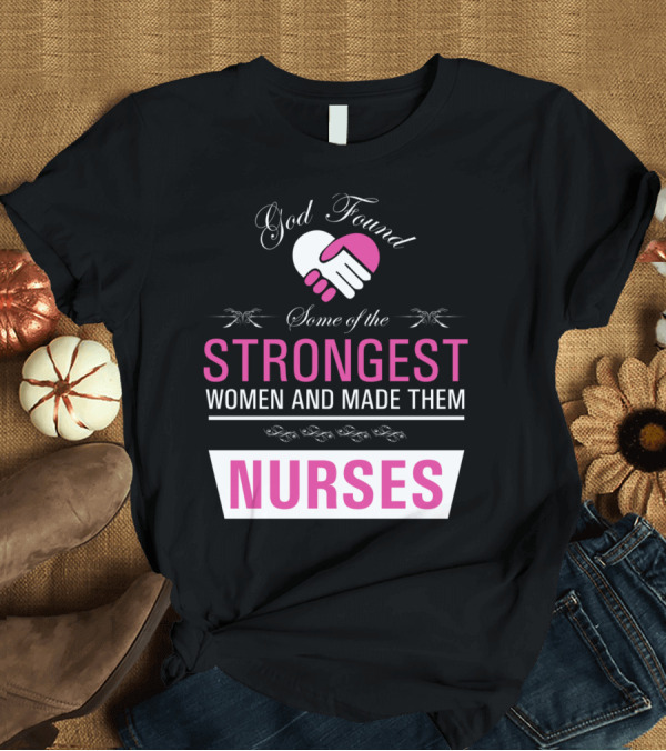 T-Shirt: God Found Some of the Strongest Women and Made Them Nurses T-Shirt God Found Some of the Strongest Women and Made Them Nurses T-Shirt