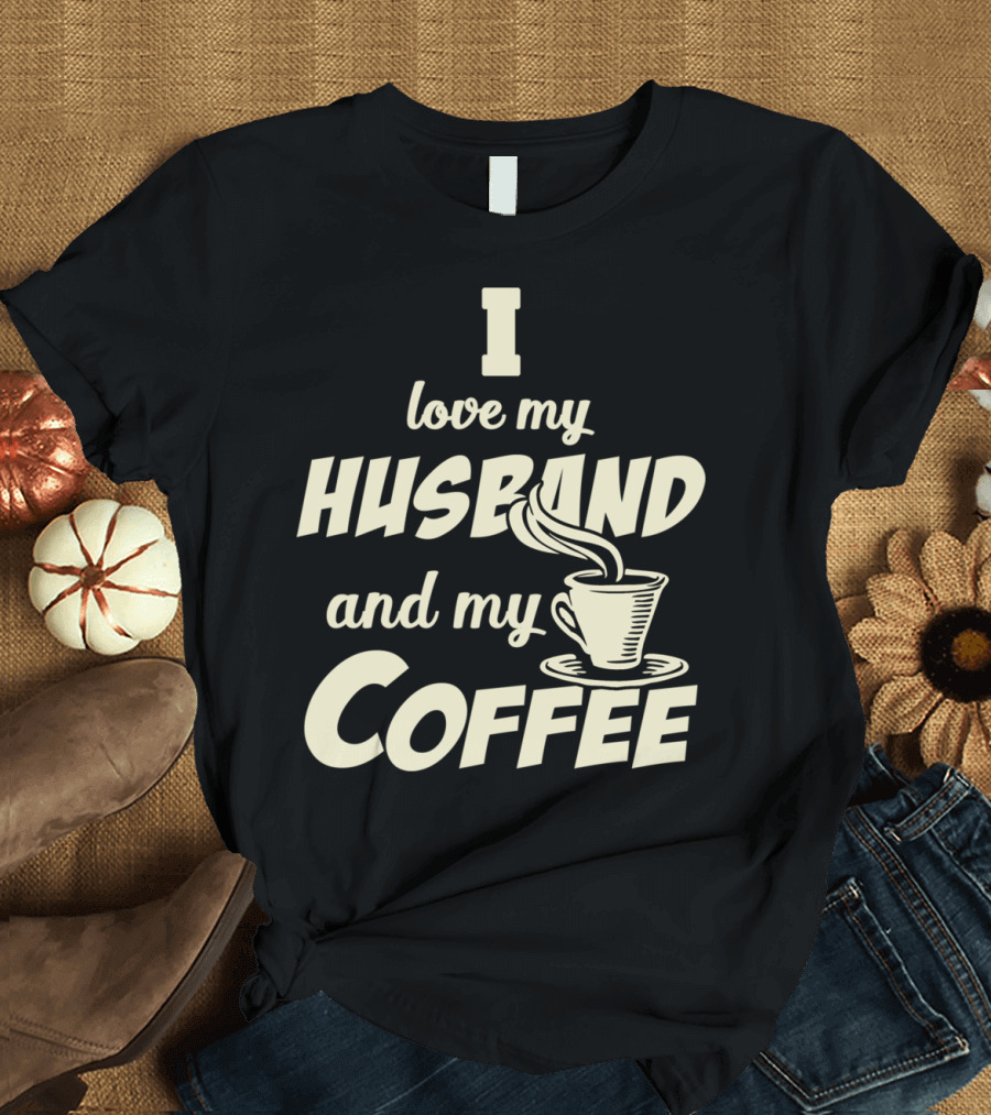I Love My Husband and My Coffee Cup T-Shirt