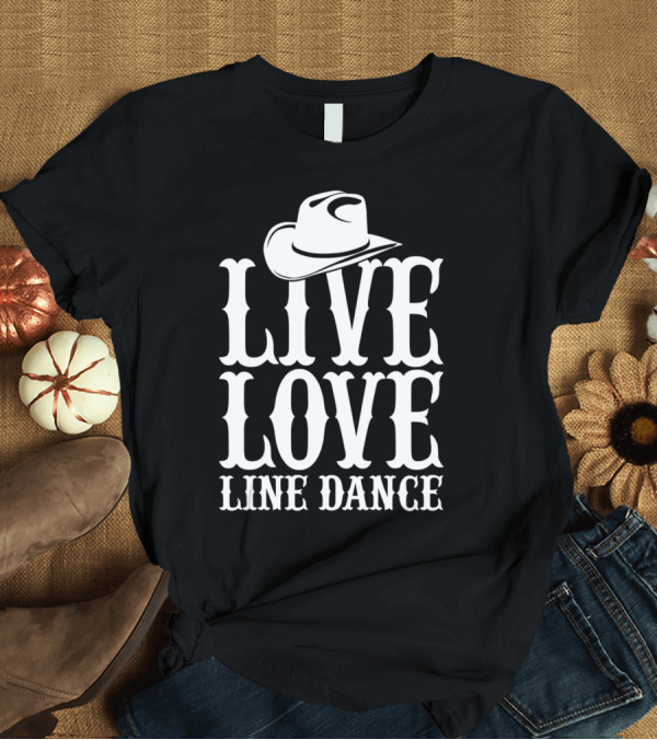 T-Shirt: LIVE LOVE LINE DANCE WITH COWBOY HAT T-Shirt LIVE LOVE LINE DANCE WITH COWBOY HAT T-Shirt