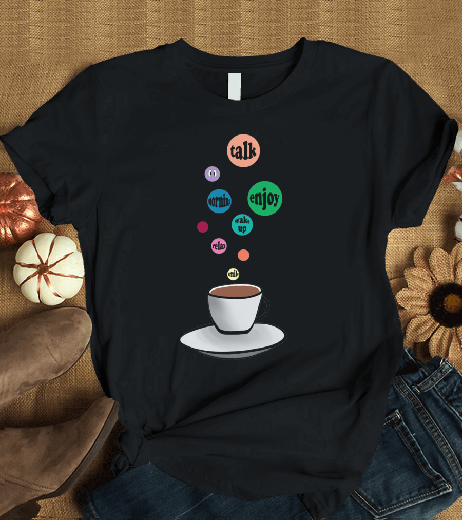 Talk Enjoy Morning Wake Up Relax Cup Of Coffee T-Shirt