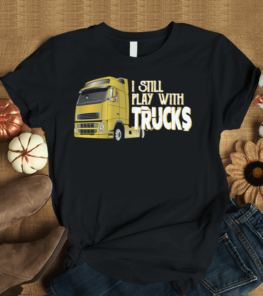 I Still Play With Trucks Yellow Semi-Truck T-Shirt
