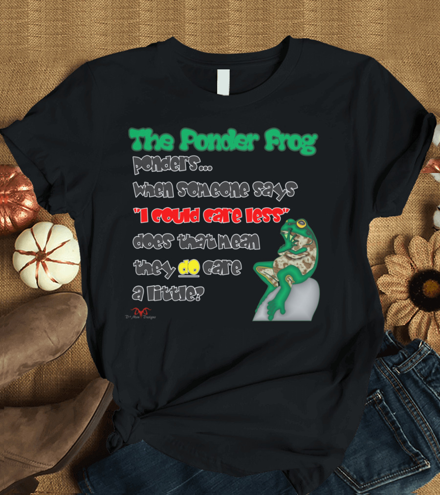 The Ponder Frog Ponders I Could Care Less Do They Care a Little? T-Shirt
