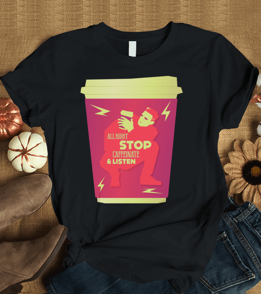 All Right Stop Caffeinate and Listen Iced Coffee T-Shirt