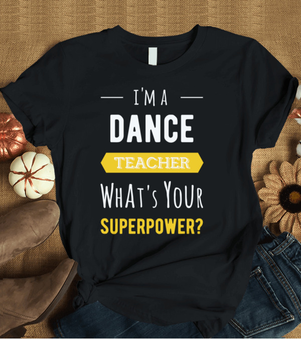 T-Shirt: I'm a Dance Teacher What's Your Superpower T-Shirt I'm a Dance Teacher What's Your Superpower T-Shirt