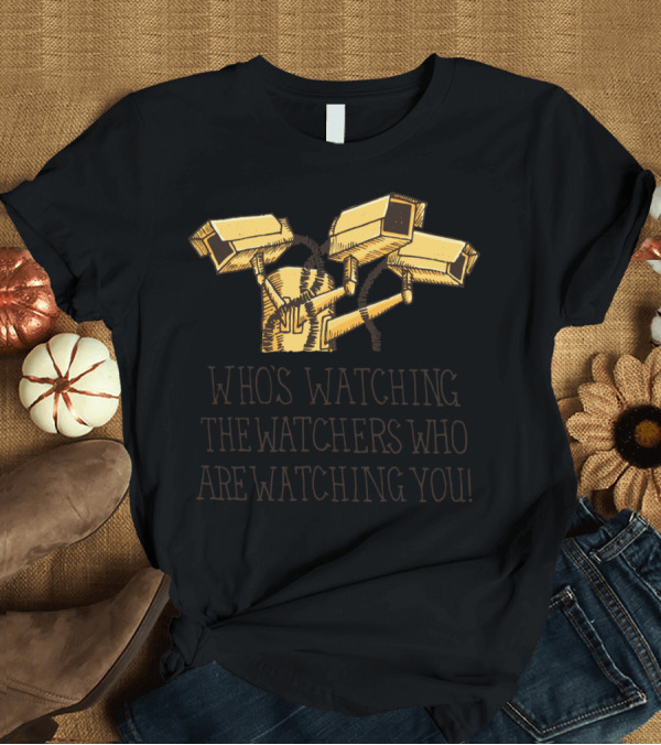T-Shirt: Surveillance: Who's Watching the Watchers Who Are Watching You T-Shirt Surveillance: Who's Watching the Watchers Who Are Watching You T-Shirt