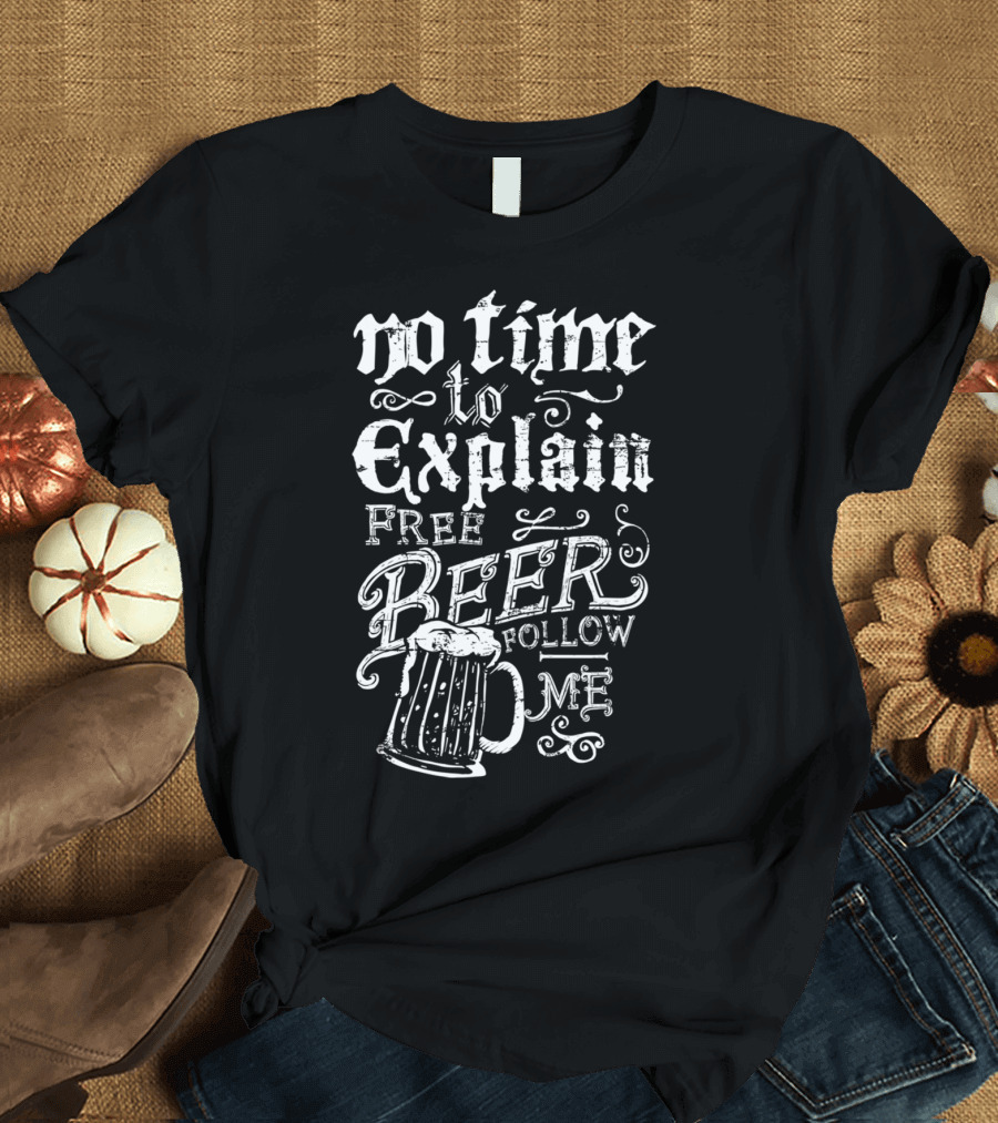 No Time to Explain Free Beer Follow Me T-Shirt