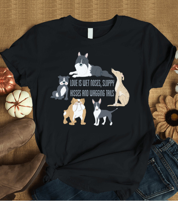 T-Shirt: Love Is Wet Noses Sloppy Kisses And Wagging Tails With Cute Dogs T-Shirt Love Is Wet Noses Sloppy Kisses And Wagging Tails With Cute Dogs T-Shirt