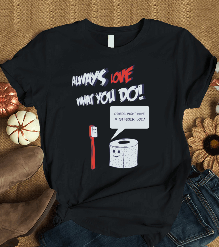 Always Love What You Do Others Might Have a Stinkier Job T-Shirt
