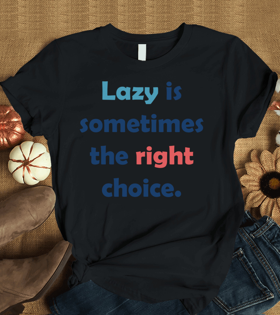 Lazy Is Sometimes the Right Choice T-Shirt