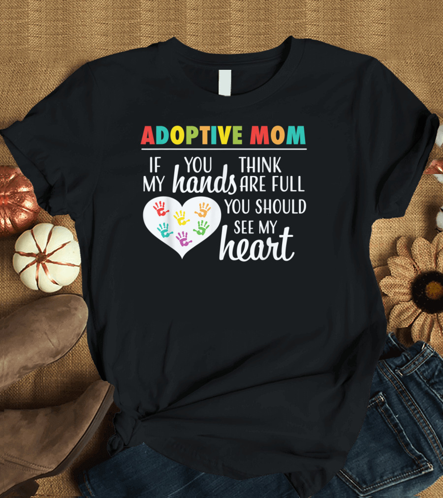 ADOPTIVE MOM If You Think My Hands Are Full You Should See My Heart T-Shirt