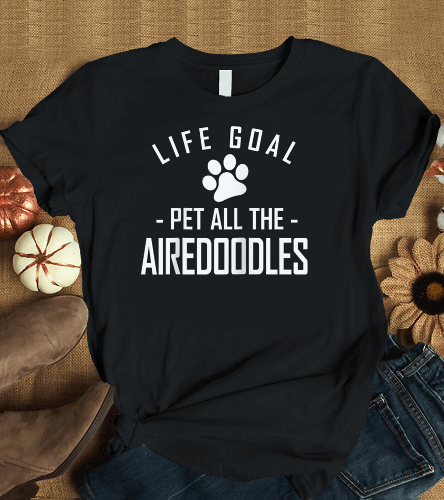 Life Goal Pet All the Airedoodles T-Shirt