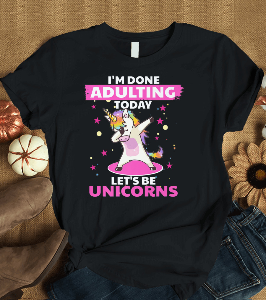 I'm Done Adulting Today Let's Be Unicorns with Dabbing Rainbow Unicorn and Stars T-Shirt