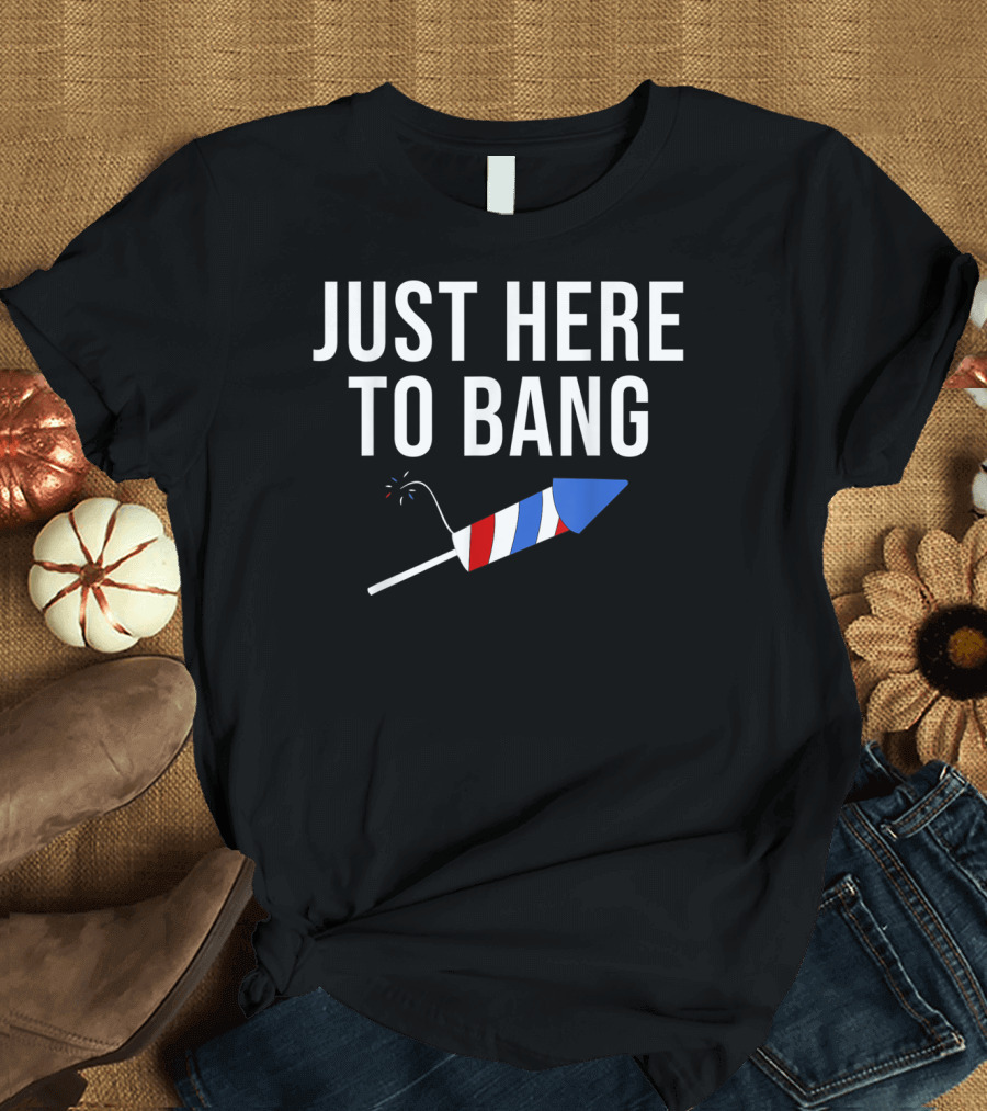 Just Here to Bang Firework 4th of July Patriot T-Shirt