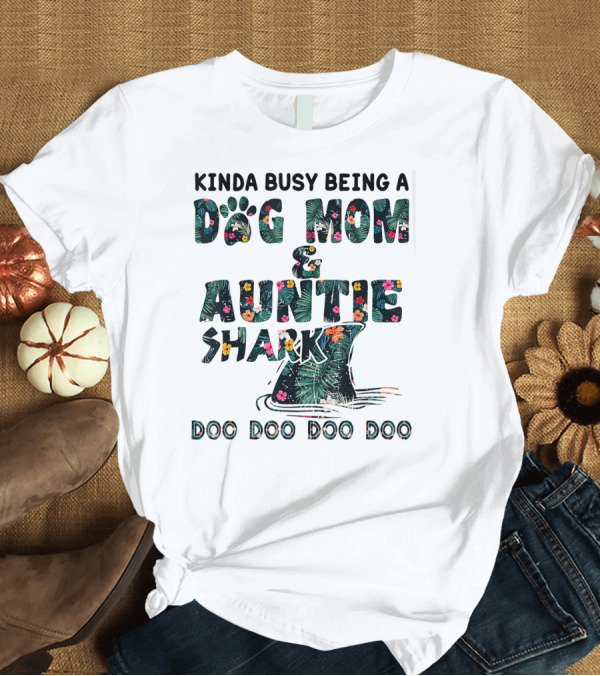 T-Shirt: Kinda Busy Being A Dog Mom and Auntie Shark Doo Doo Doo Doo T-Shirt Kinda Busy Being A Dog Mom and Auntie Shark Doo Doo Doo Doo T-Shirt