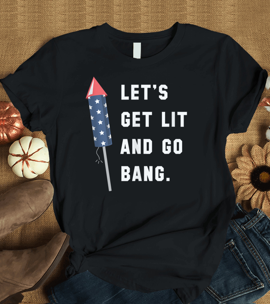 LET'S GET LIT AND GO BANG STARS FIREWORKS 4TH OF JULY T-Shirt