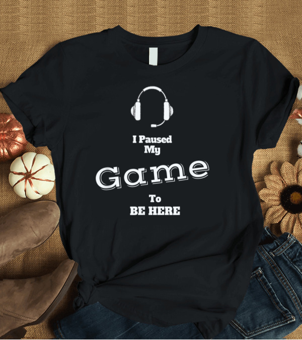 T-Shirt: I Paused My Game To Be Here Headphones Gaming T-Shirt I Paused My Game To Be Here Headphones Gaming T-Shirt