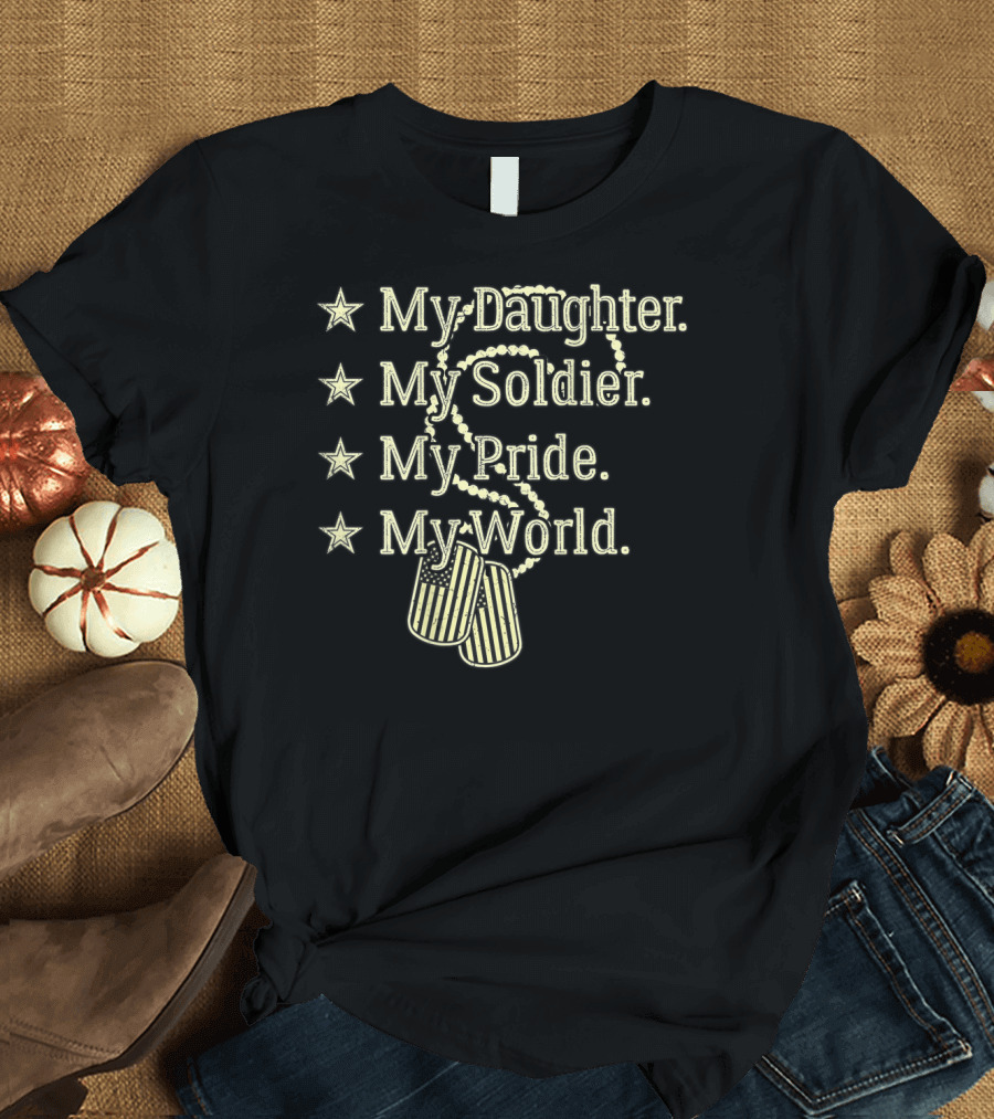 My Daughter My Soldier My Pride My World T-Shirt