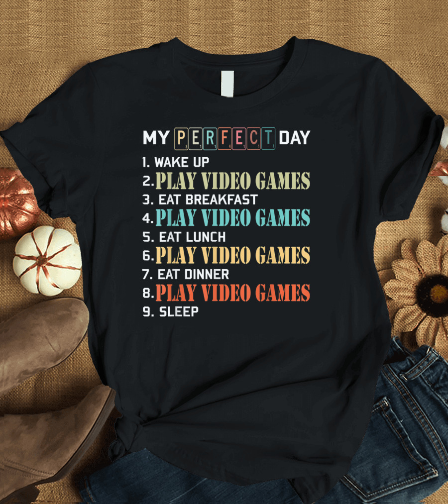 My Perfect Day Wake Up Play Video Games Eat Breakfast Play Video Games Eat Lunch Play Video Games Eat Dinner Play Video Games Sleep T-Shirt