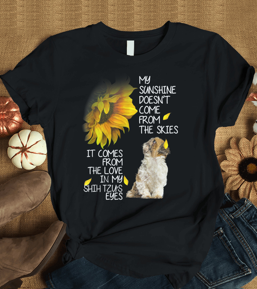 My Sunshine Doesn't Come from the Skies It Comes from the Love in My Shih Tzu's Eyes T-Shirt