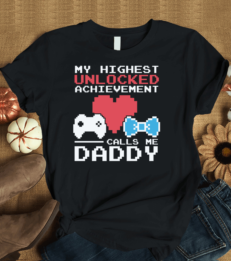 My Highest Unlocked Achievement Calls Me Daddy T-Shirt
