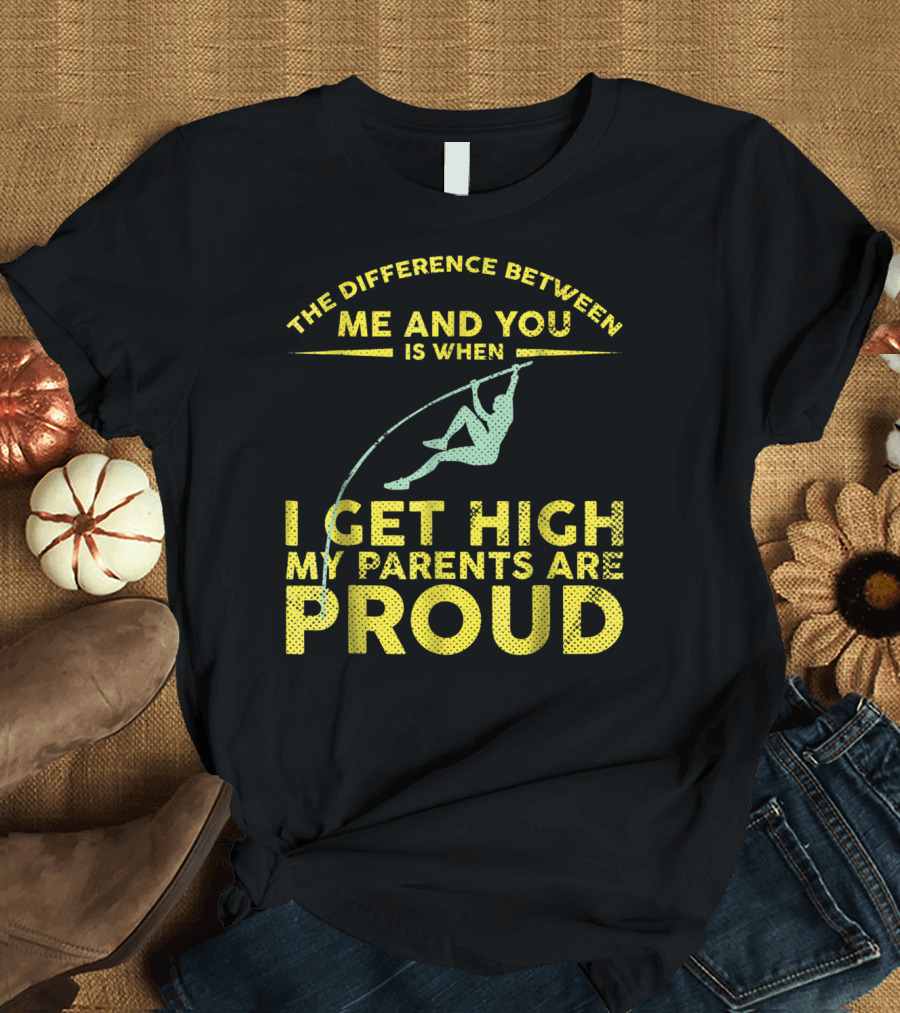 The Difference Between Me and You Is When I Get High My Parents Are Proud Pole Vaulter T-Shirt