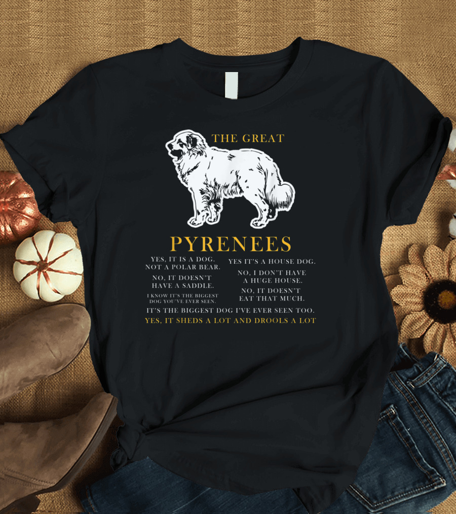 THE GREAT PYRENEES YES IT SHEDS A LOT AND DROOLS A LOT T-Shirt