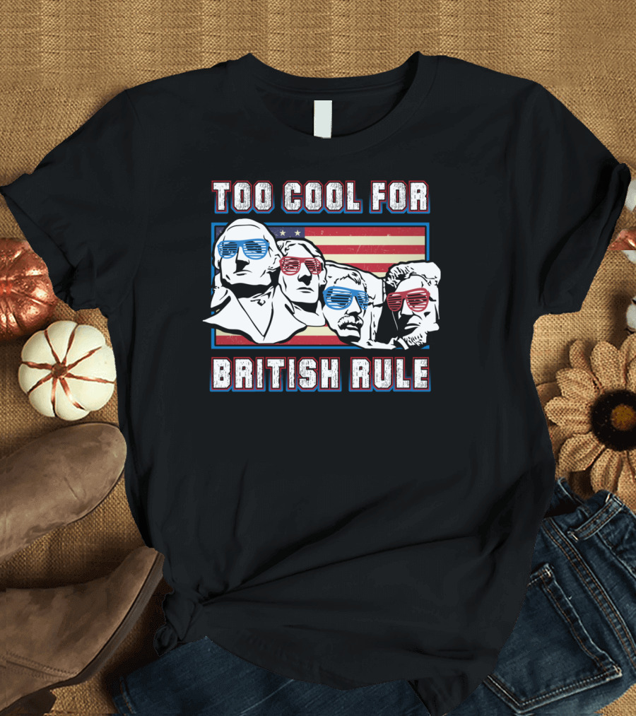Too Cool For British Rule Mount Rushmore American Flag Sunglasses T-Shirt