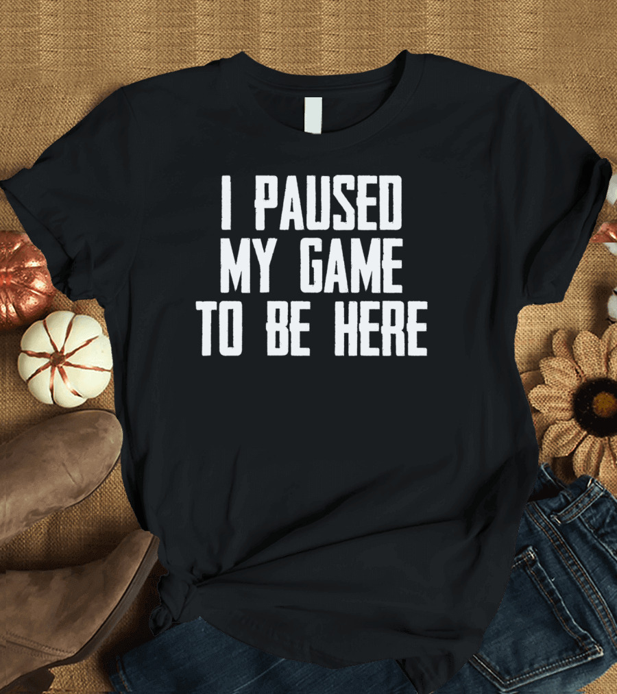 I Paused My Game to Be Here Video Gamer Gaming Player T-Shirt