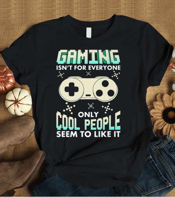 T-Shirt: Gaming Isn't for Everyone Only Cool People Seem to Like It T-Shirt Gaming Isn't for Everyone Only Cool People Seem to Like It T-Shirt