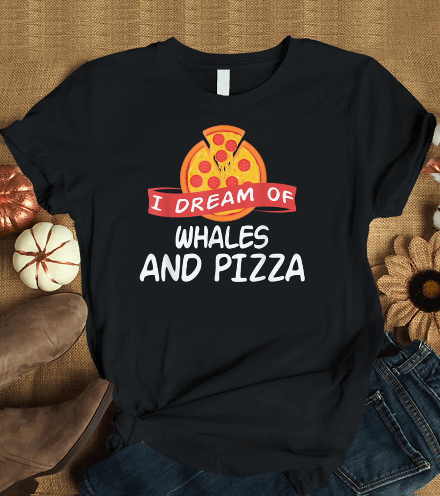 I DREAM OF WHALES AND PIZZA WITH PEPPERONI SLICE T-Shirt