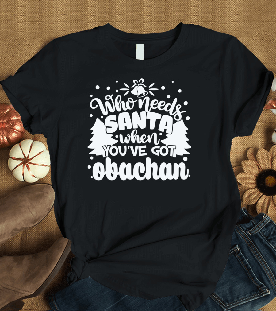 Who Needs Santa When You've Got Obachan Christmas Trees and Bells T-Shirt