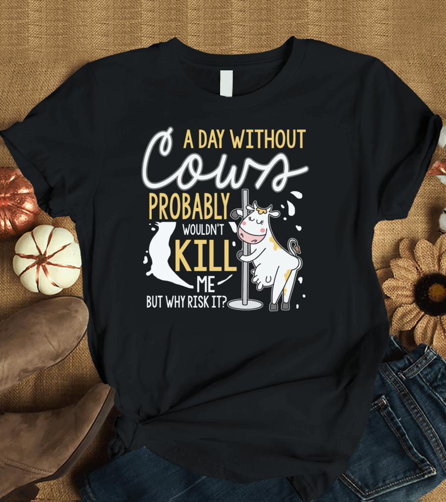 A Day Without Cows Probably Wouldn't Kill Me But Why Risk It Funny Cows T-Shirt