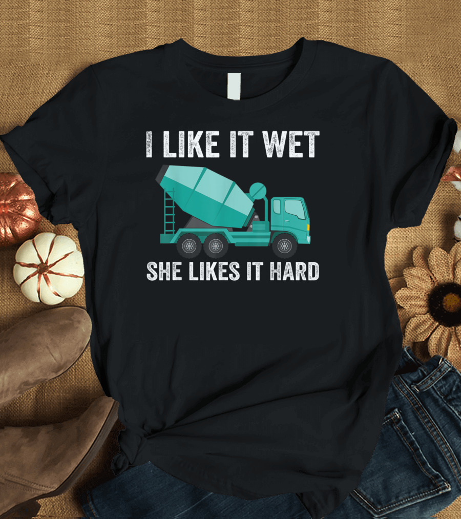 I Like It Wet She Likes It Hard Funny Concrete Mixer Cement Mixer Truck Driver T-Shirt