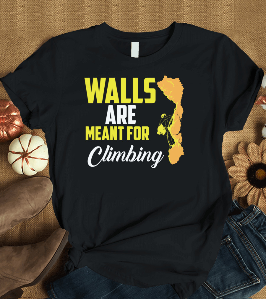WALLS ARE MEANT FOR CLIMBING Climb Exercise Climber T-Shirt