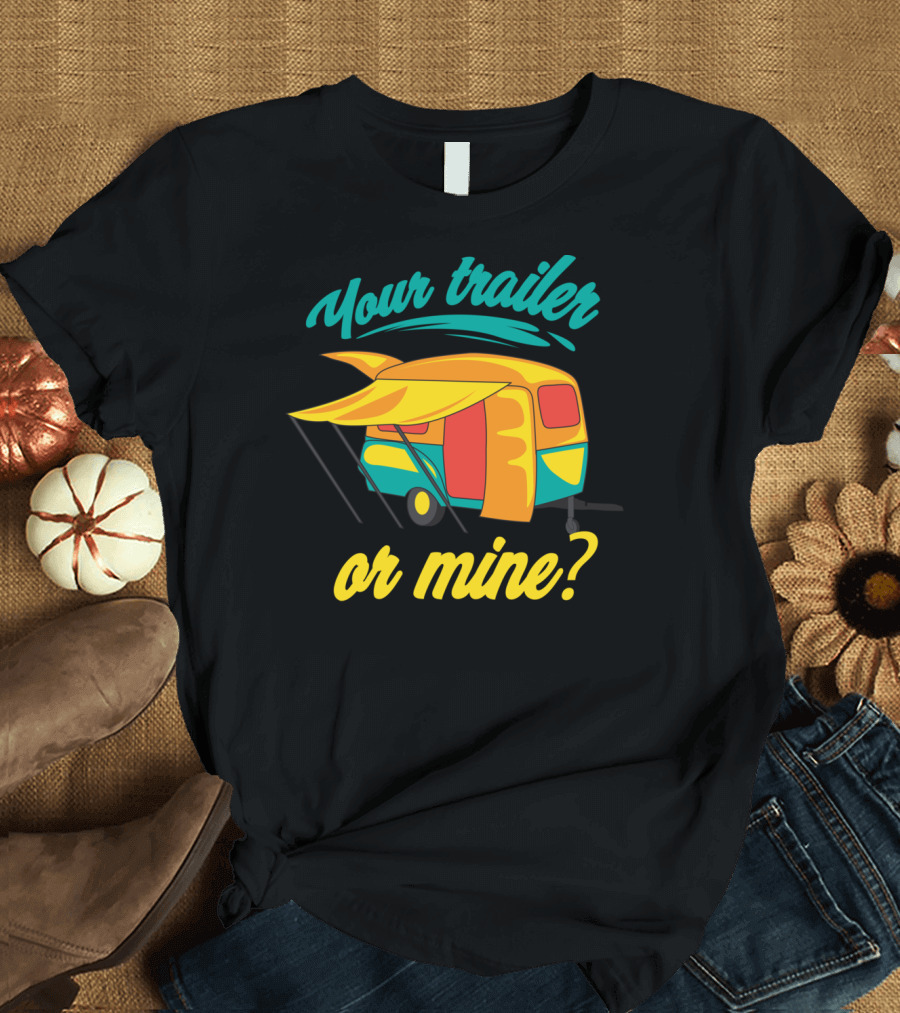 Your Trailer Or Mine Cool Redneck Rv Lover T-Shirt