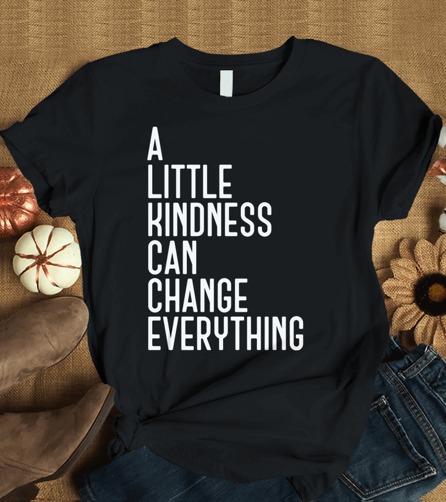 A Little Kindness Can Change Everything Positive Message T-Shirt