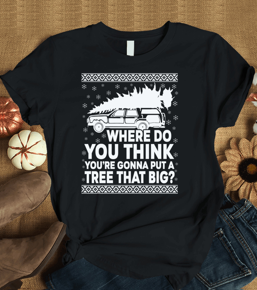 WHERE DO YOU THINK YOU'RE GONNA PUT A TREE THAT BIG HOLIDAY CAR SNOWFLAKES T-Shirt