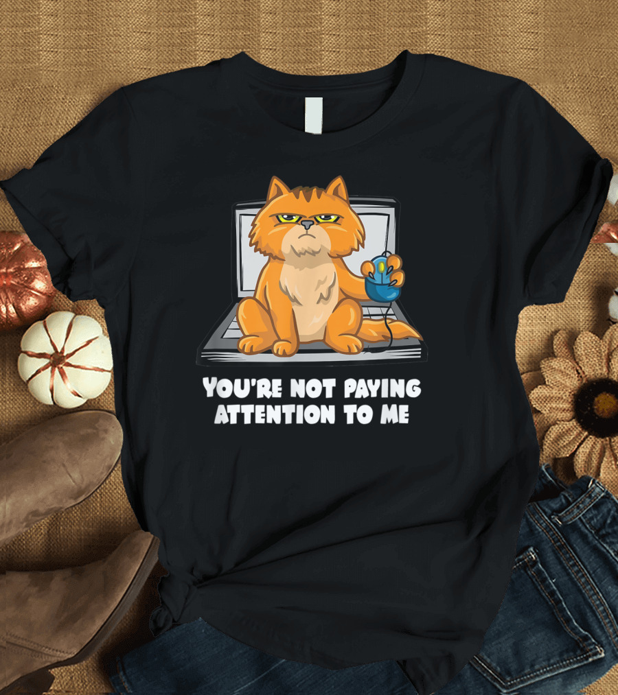 YOU'RE NOT PAYING ATTENTION TO ME ORANGE CAT WITH MOUSE ON LAPTOP T-Shirt