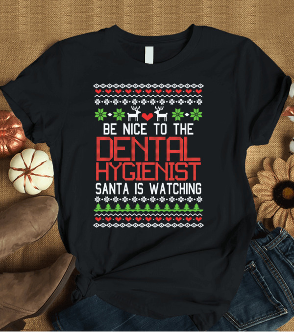 T-Shirt: Be Nice to the Dental Hygienist Santa Is Watching Christmas Ugly Sweater Style with Reindeer and Snowflakes T-Shirt Be Nice to the Dental Hygienist Santa Is Watching Christmas Ugly Sweater Style with Reindeer and Snowflakes T-Shirt