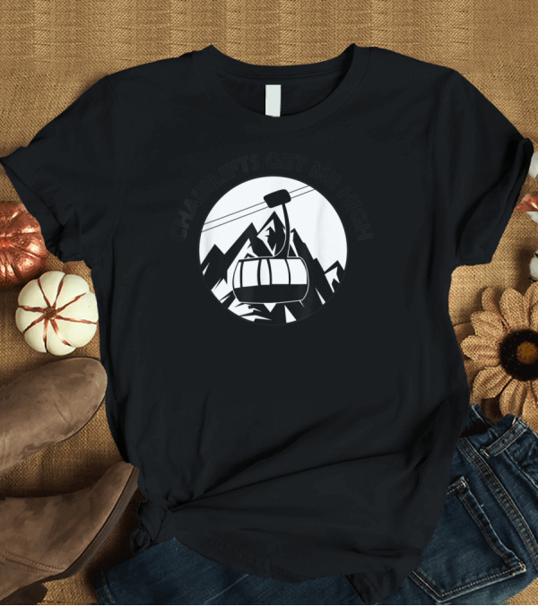 T-Shirt: Chairlifts Get Me High Ski Lift Mountain Adventure T-Shirt Chairlifts Get Me High Ski Lift Mountain Adventure T-Shirt