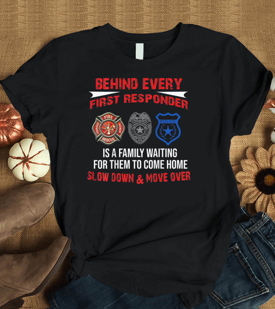 BEHIND EVERY FIRST RESPONDER IS A FAMILY WAITING FOR THEM TO COME HOME SLOW DOWN and MOVE OVER FIRE RESCUE POLICE T-Shirt