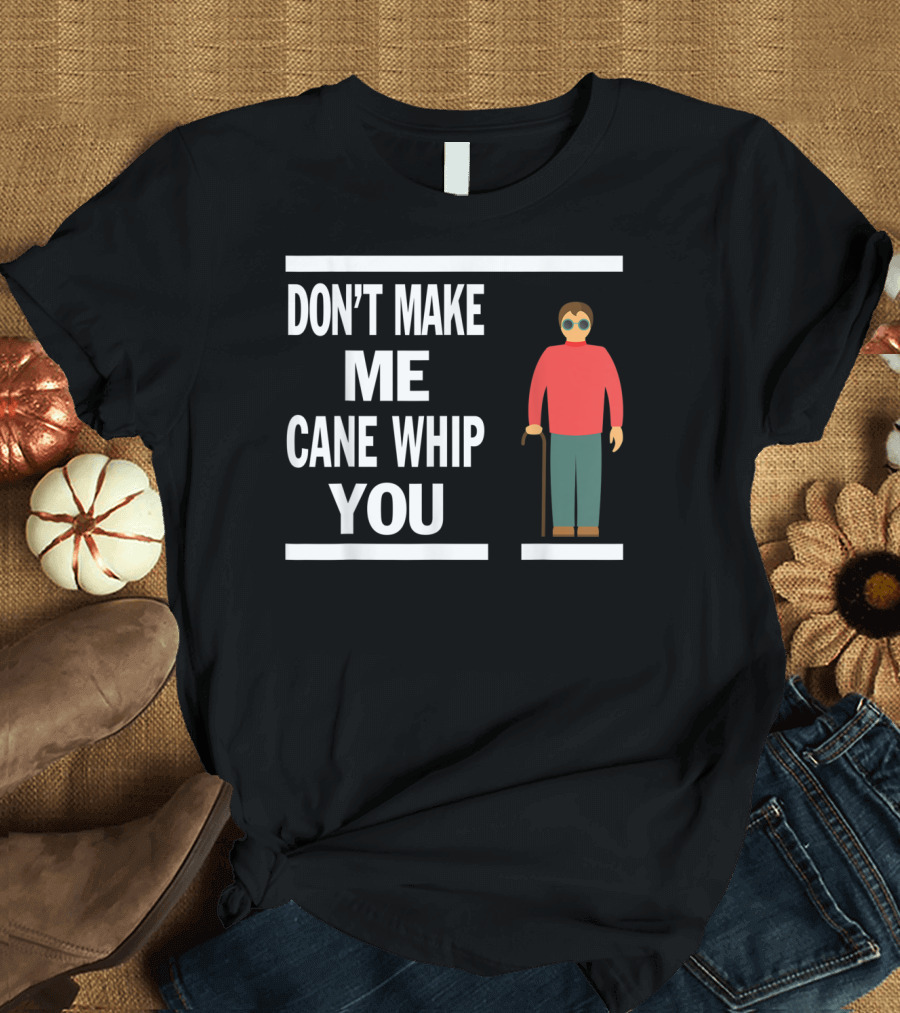 DON'T MAKE ME CANE WHIP YOU T-Shirt