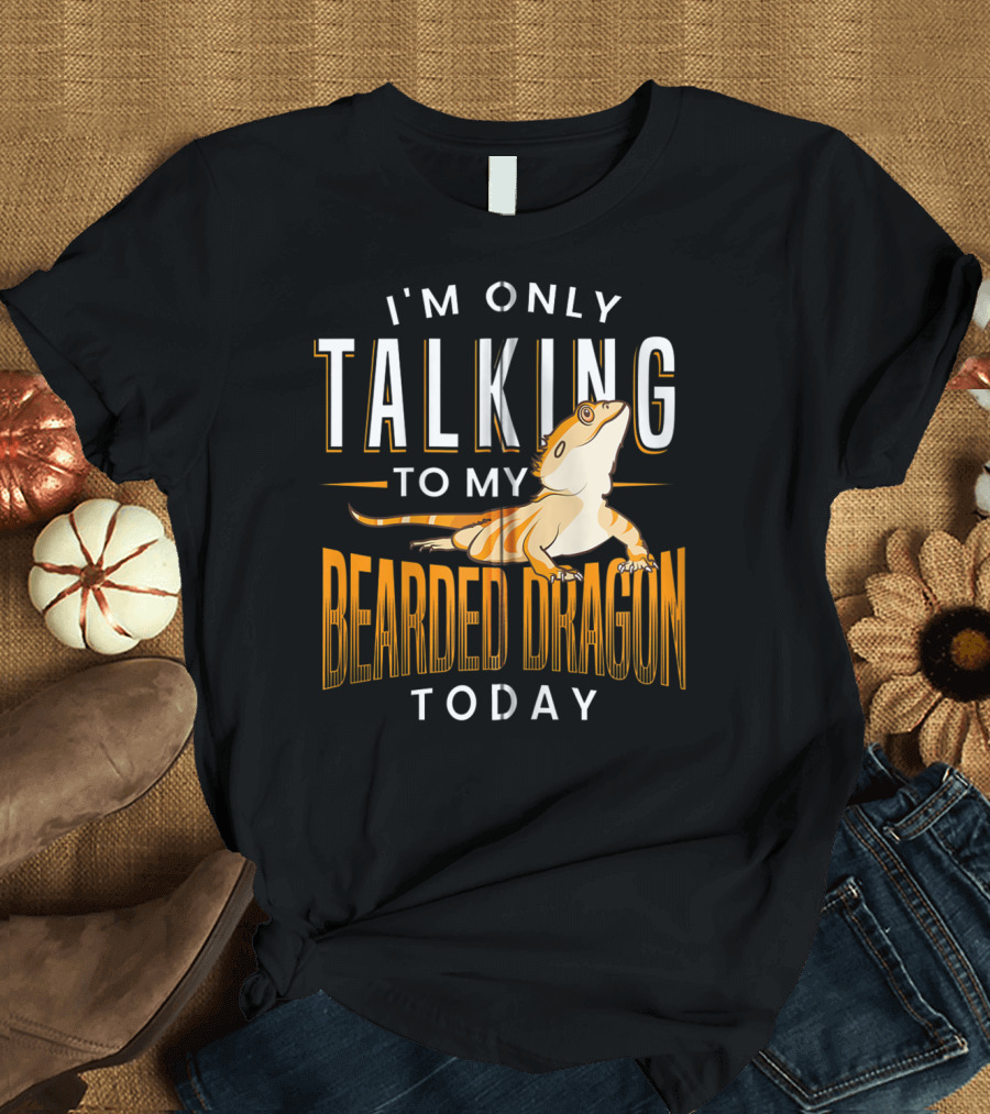 I'm Only Talking To My Bearded Dragon Today Reptile Lover Humor T-Shirt
